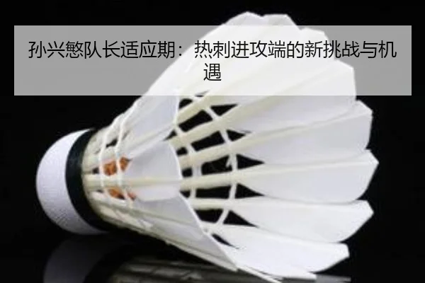 孙兴慜队长适应期：热刺进攻端的新挑战与机遇