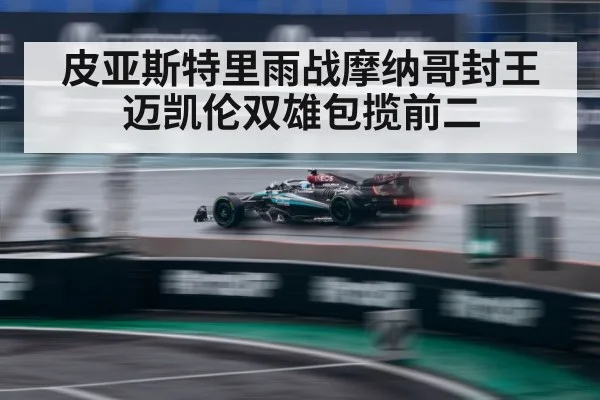 皮亚斯特里雨战摩纳哥封王 迈凯伦双雄包揽前二