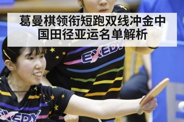葛曼棋领衔短跑双线冲金中国田径亚运名单解析